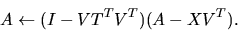 \begin{displaymath}A \leftarrow (I - V T^T V^T)(A - X V^T).\end{displaymath}